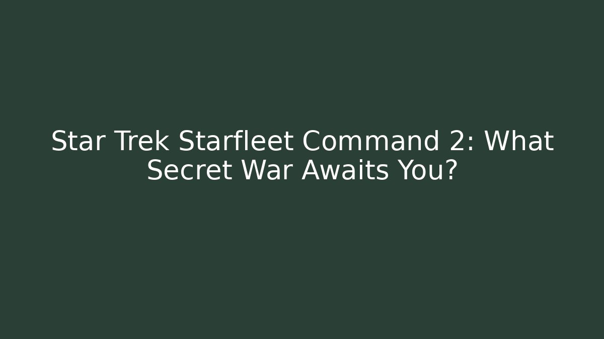 Star Trek Starfleet Command 2: What Secret War Awaits You?
