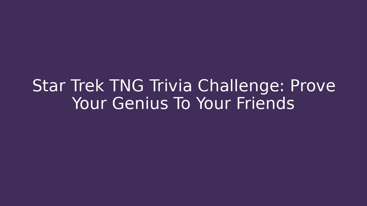 Star Trek TNG Trivia Challenge: Prove Your Genius To Your Friends