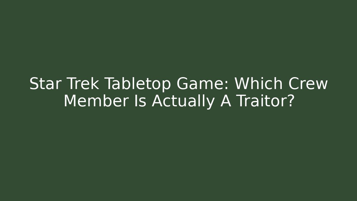 Star Trek Tabletop Game: Which Crew Member Is Actually A Traitor?
