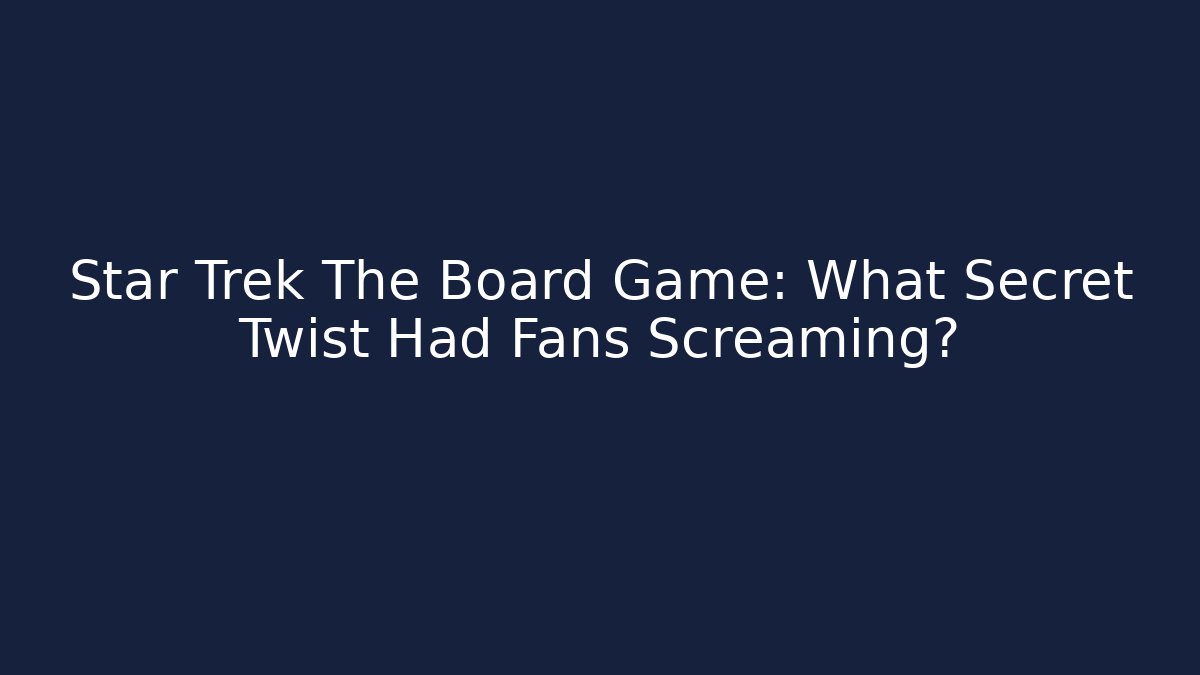 Star Trek The Board Game: What Secret Twist Had Fans Screaming?