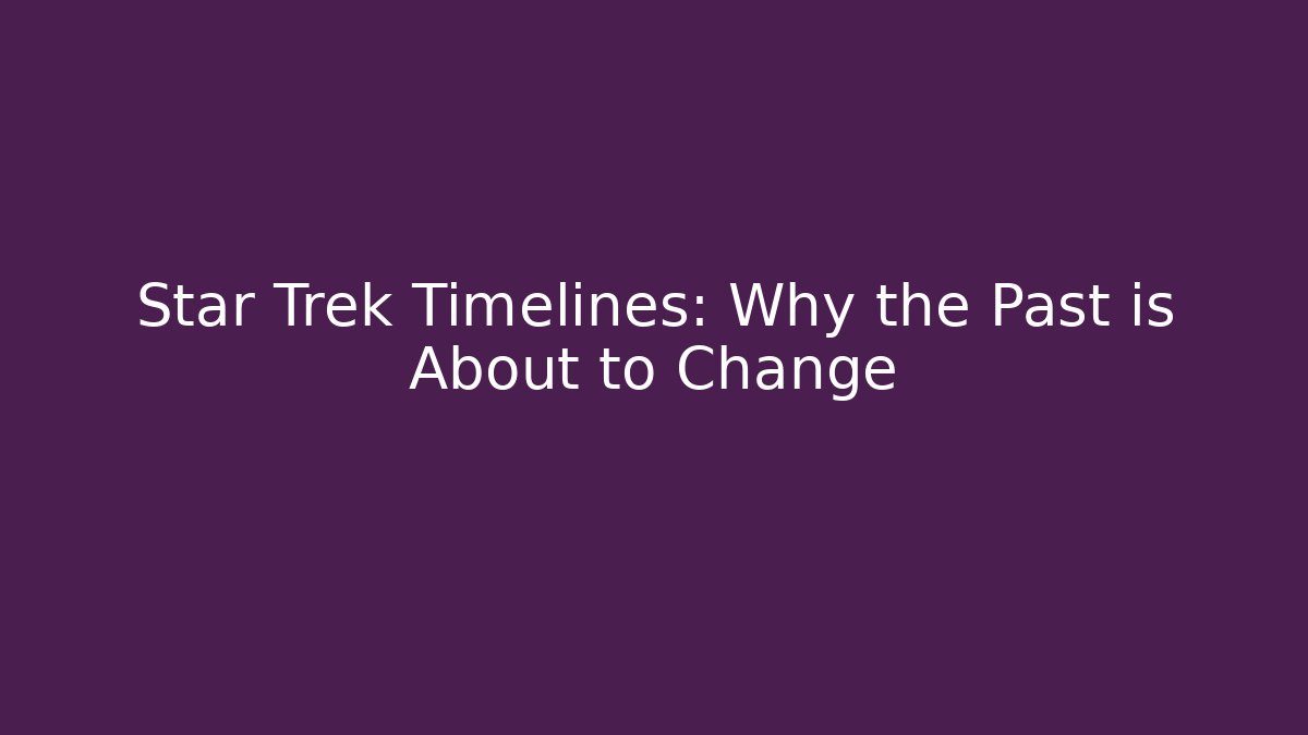 Star Trek Timelines: Why the Past is About to Change