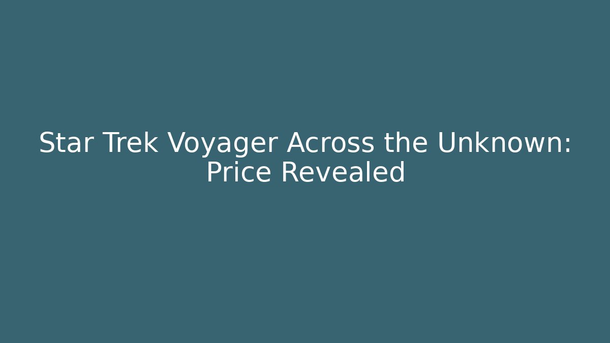 Star Trek Voyager Across the Unknown: Price Revealed - Critter Realm