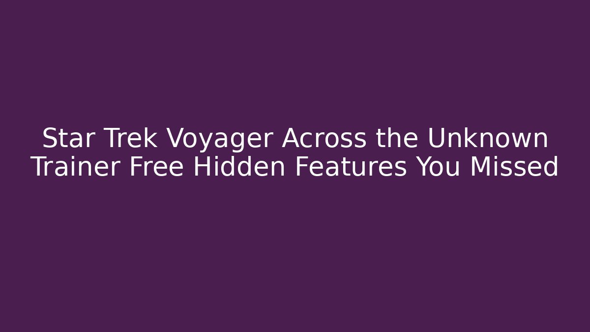 Star Trek Voyager Across the Unknown Trainer Free Hidden Features You Missed