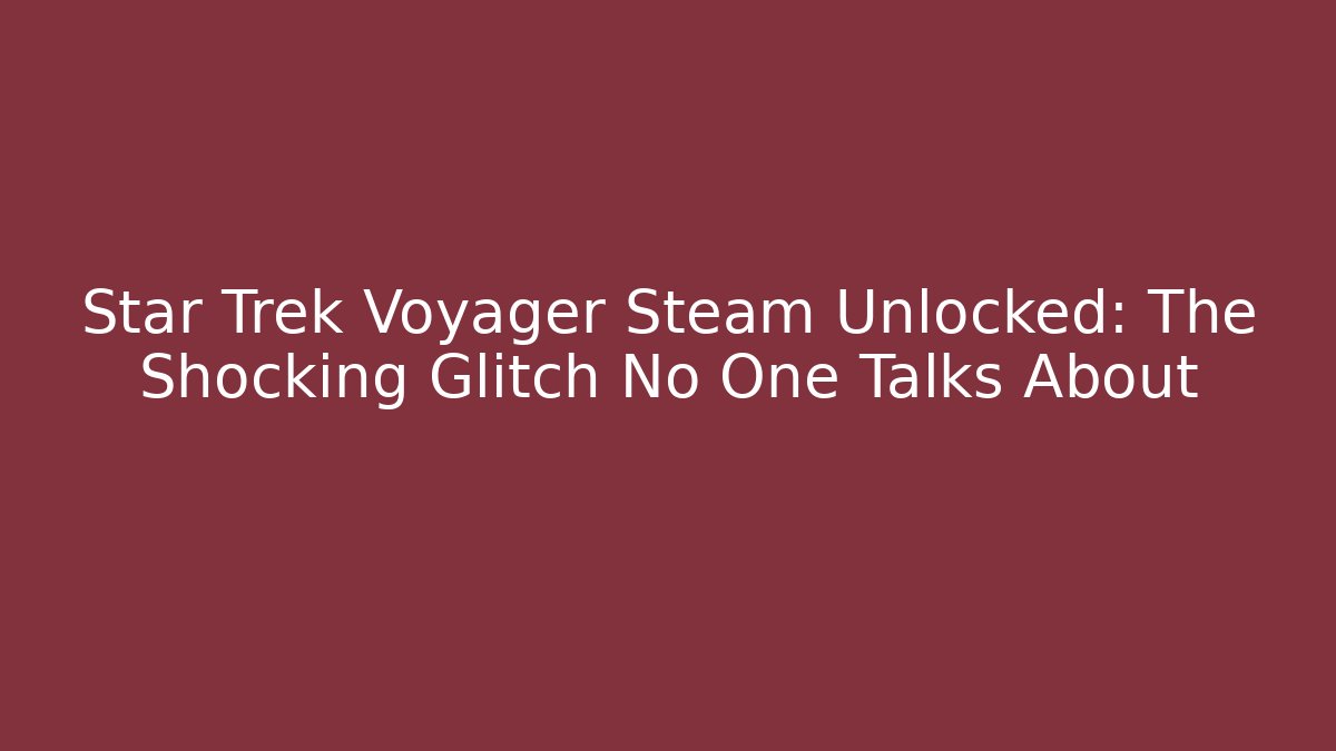 Star Trek Voyager Steam Unlocked: The Shocking Glitch No One Talks About
