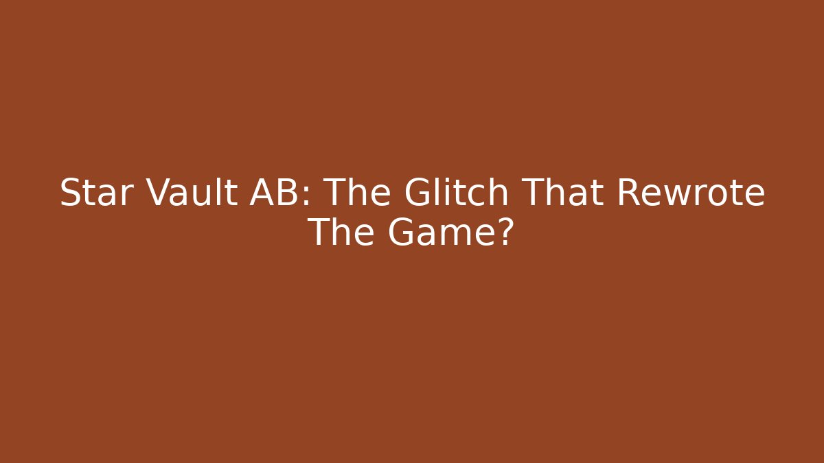 Star Vault AB: The Glitch That Rewrote The Game?