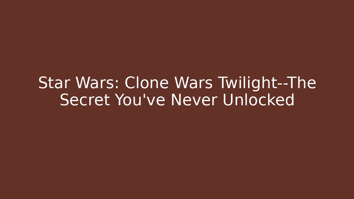 Star Wars: Clone Wars Twilight—The Secret You've Never Unlocked