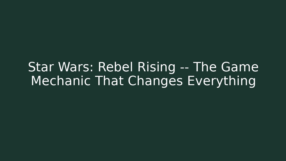 Star Wars: Rebel Rising — The Game Mechanic That Changes Everything