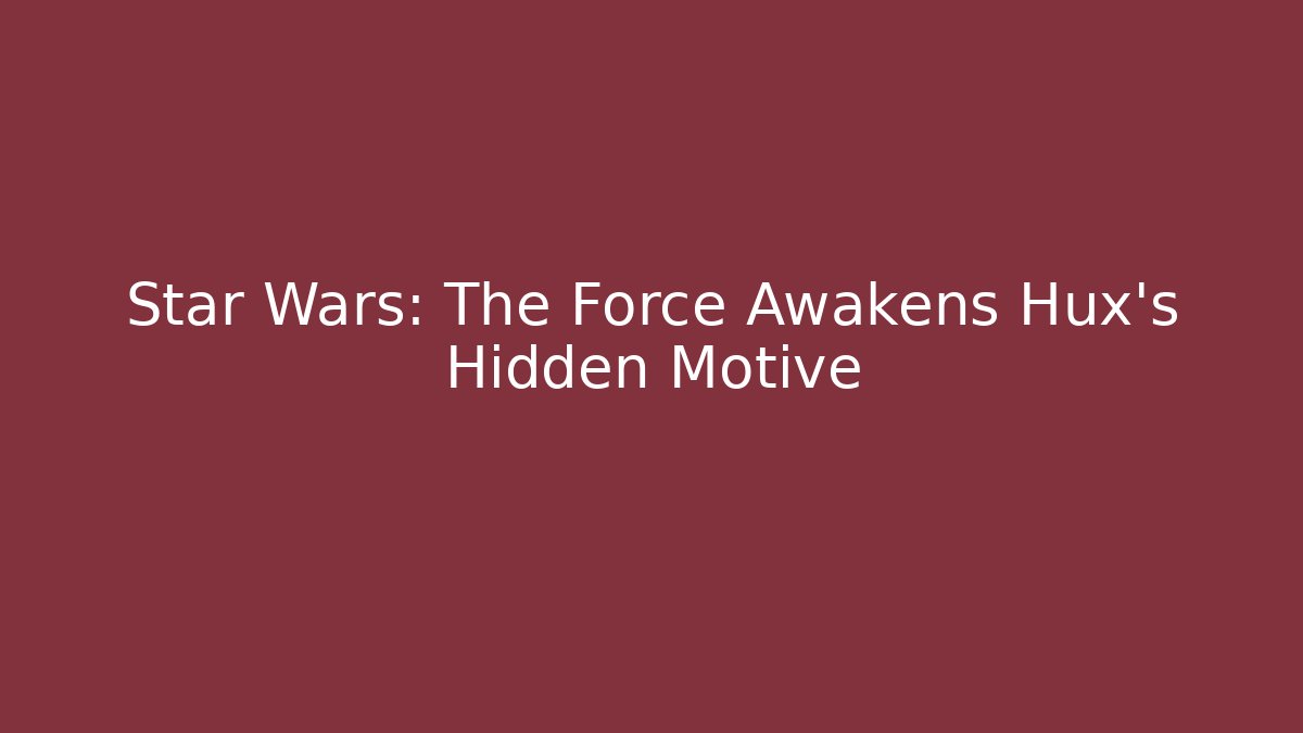 Star Wars: The Force Awakens Hux's Hidden Motive