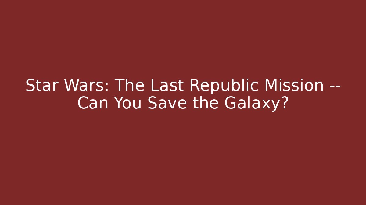 Star Wars: The Last Republic Mission — Can You Save the Galaxy?