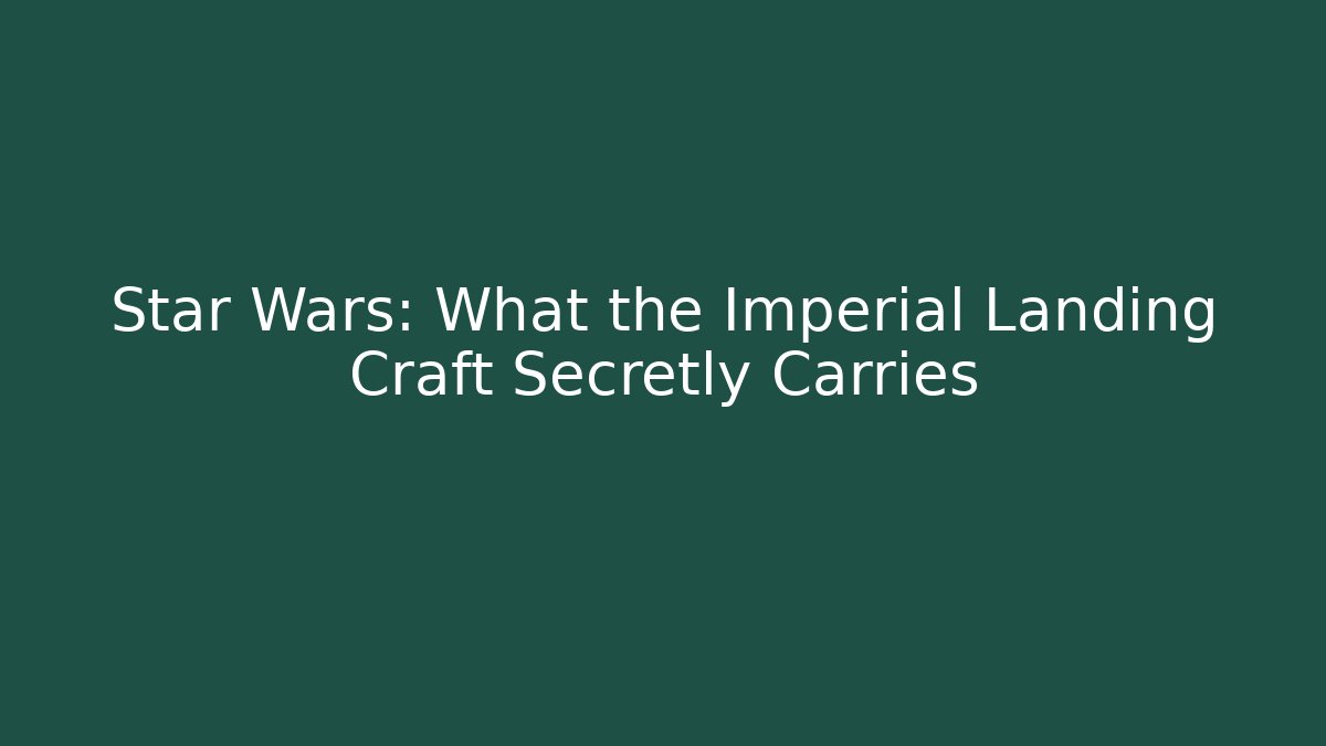 Star Wars: What the Imperial Landing Craft Secretly Carries