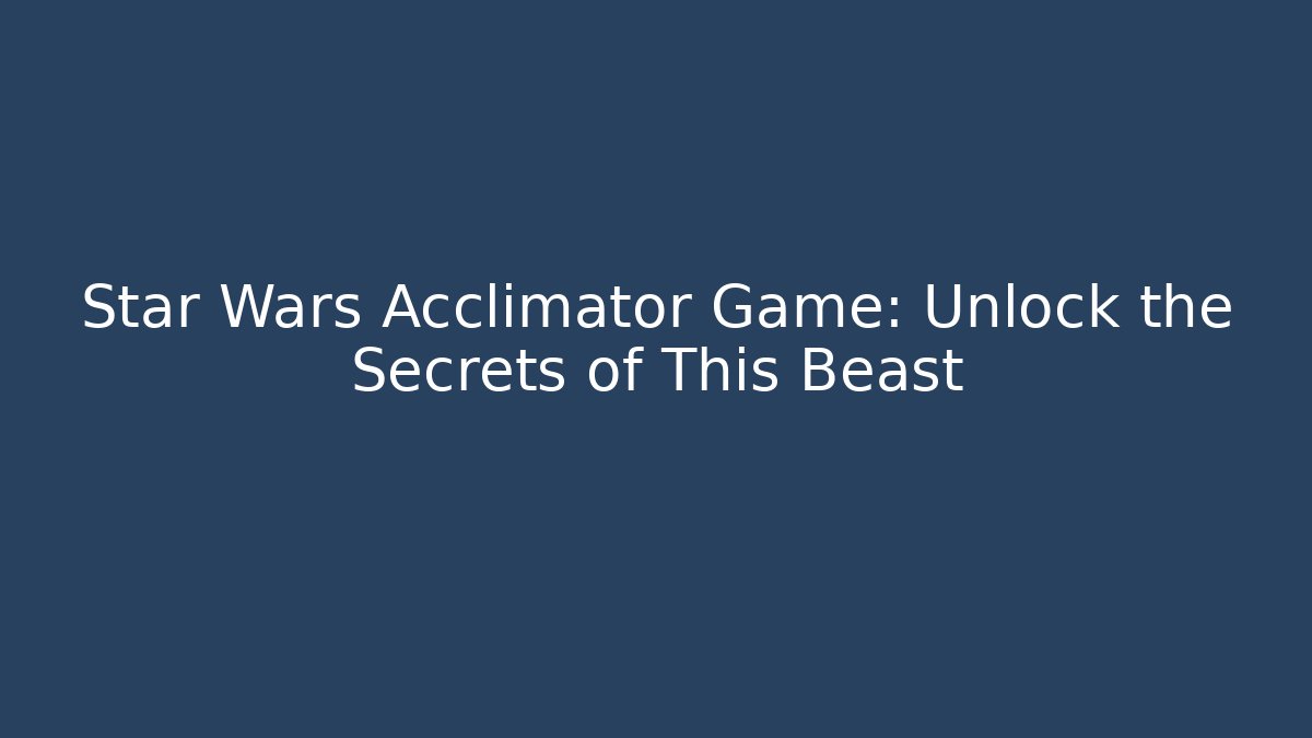 Star Wars Acclimator Game: Unlock the Secrets of This Beast