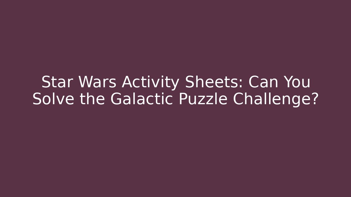 Star Wars Activity Sheets: Can You Solve the Galactic Puzzle Challenge? - Critter Realm
