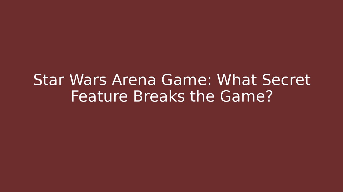 Star Wars Arena Game: What Secret Feature Breaks the Game?