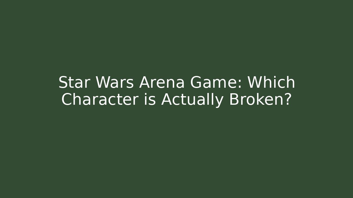 Star Wars Arena Game: Which Character is Actually Broken?