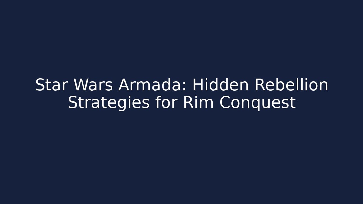 Star Wars Armada: Hidden Rebellion Strategies for Rim Conquest