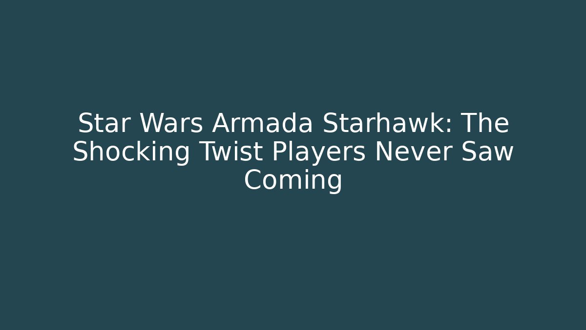 Star Wars Armada Starhawk: The Shocking Twist Players Never Saw Coming