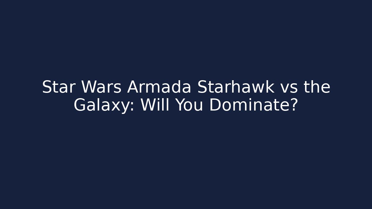 Star Wars Armada Starhawk vs the Galaxy: Will You Dominate?