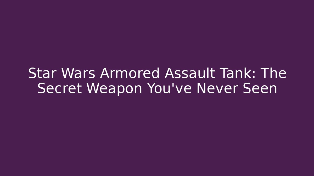 Star Wars Armored Assault Tank: The Secret Weapon You’ve Never Seen