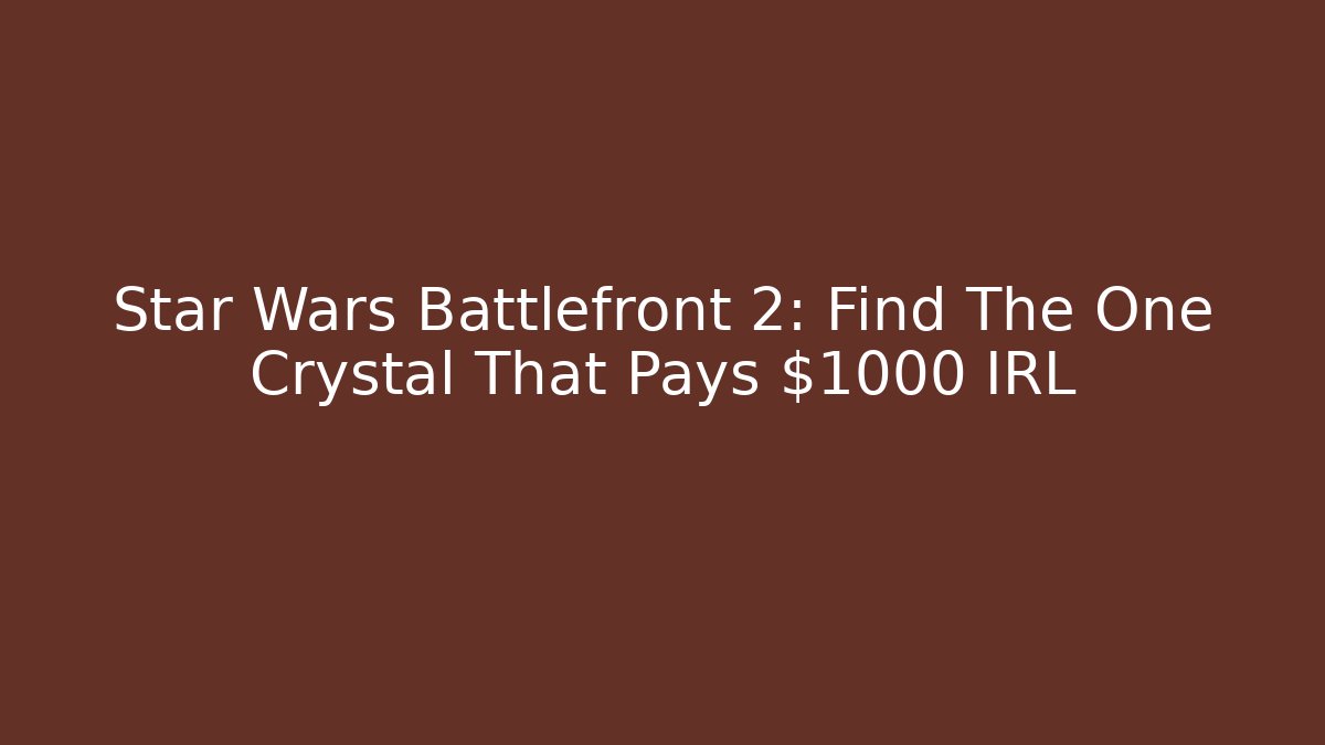 Star Wars Battlefront 2: Find The One Crystal That Pays $1000 IRL