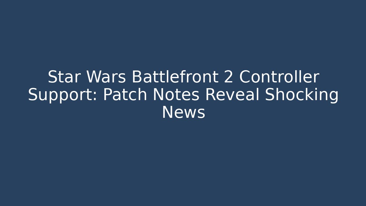 Star Wars Battlefront 2 Controller Support: Patch Notes Reveal Shocking News