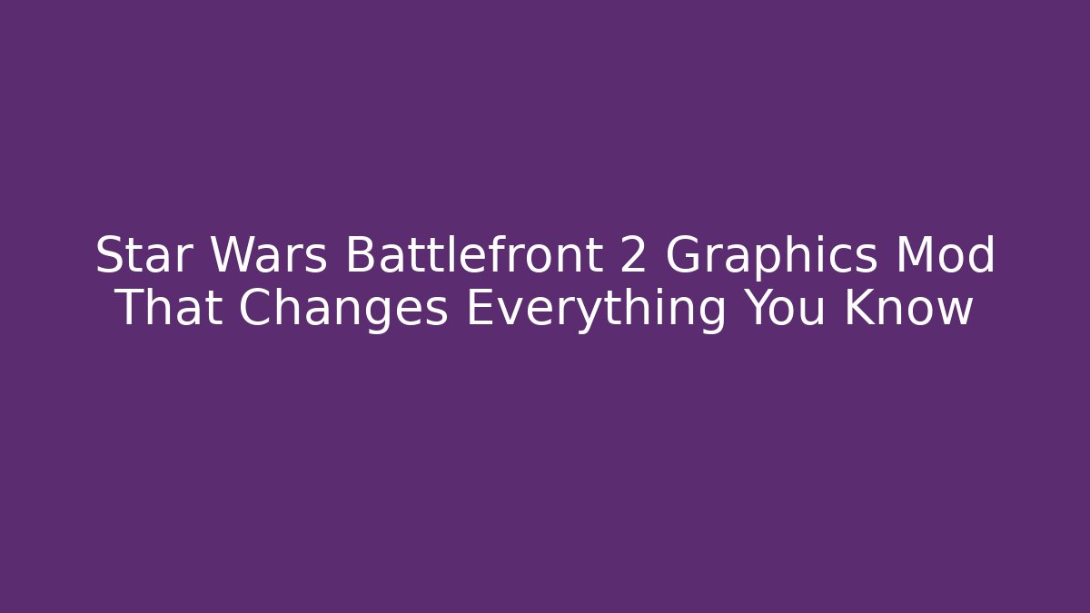 Star Wars Battlefront 2 Graphics Mod That Changes Everything You Know