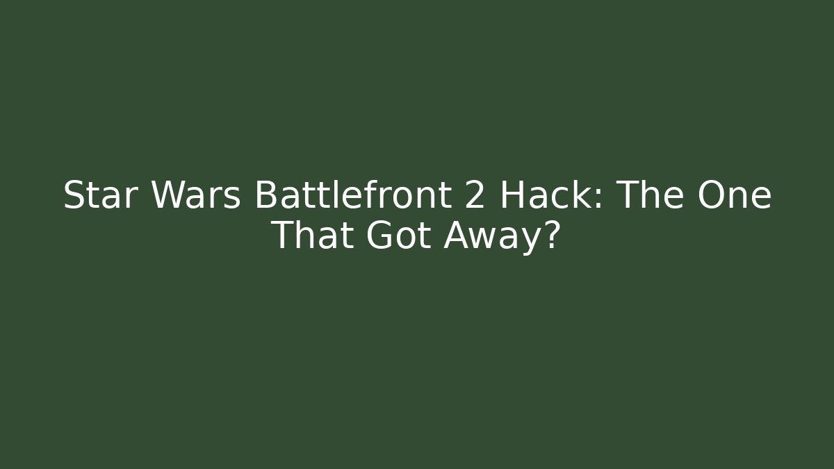 Star Wars Battlefront 2 Hack: The One That Got Away?