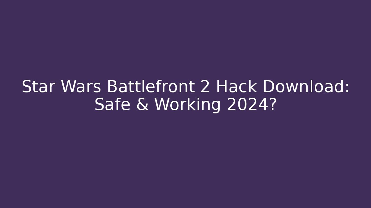 Star Wars Battlefront 2 Hack Download: Safe & Working 2024?