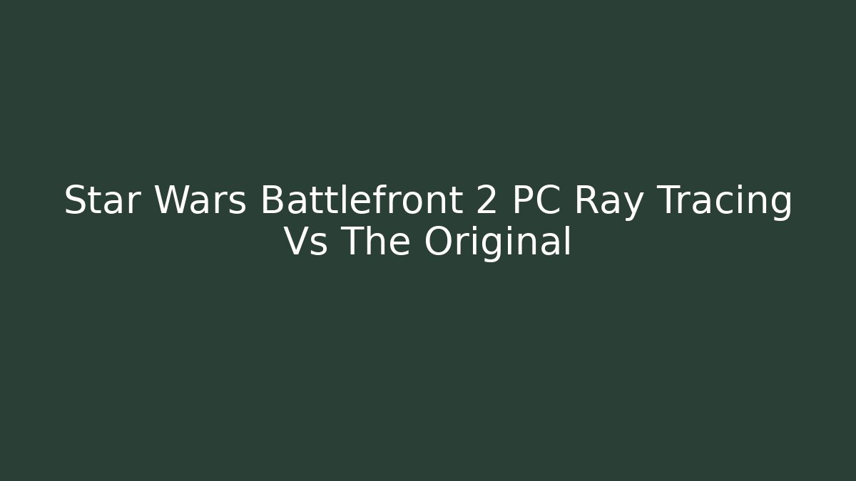 Star Wars Battlefront 2 PC Ray Tracing Vs The Original - Critter Realm