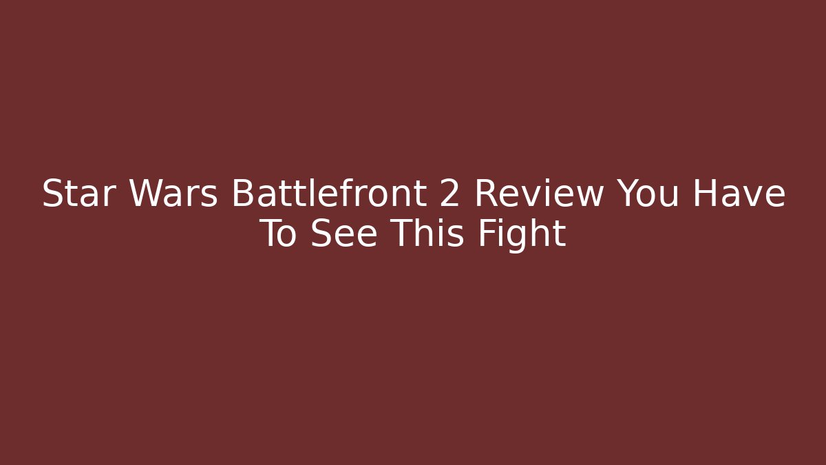 Star Wars Battlefront 2 Review You Have To See This Fight