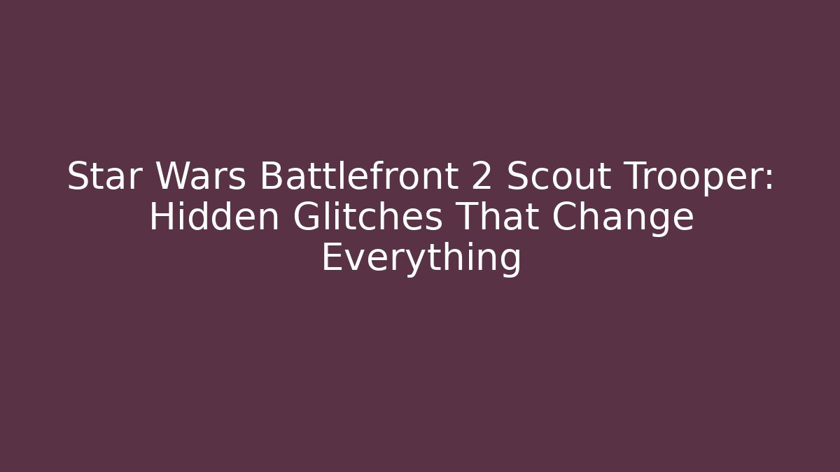 Star Wars Battlefront 2 Scout Trooper: Hidden Glitches That Change Everything