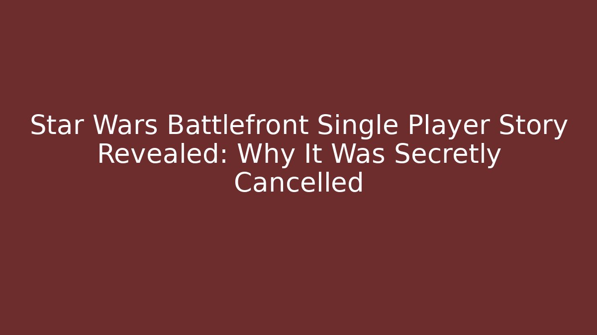Star Wars Battlefront Single Player Story Revealed: Why It Was Secretly Cancelled