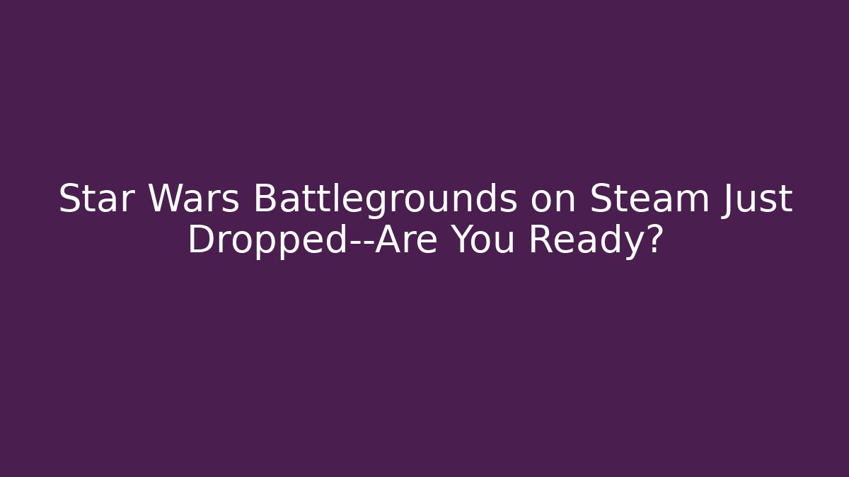 Star Wars Battlegrounds on Steam Just Dropped—Are You Ready? - Critter Realm