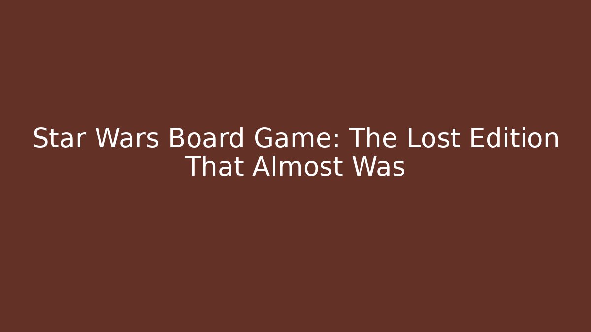 Star Wars Board Game: The Lost Edition That Almost Was