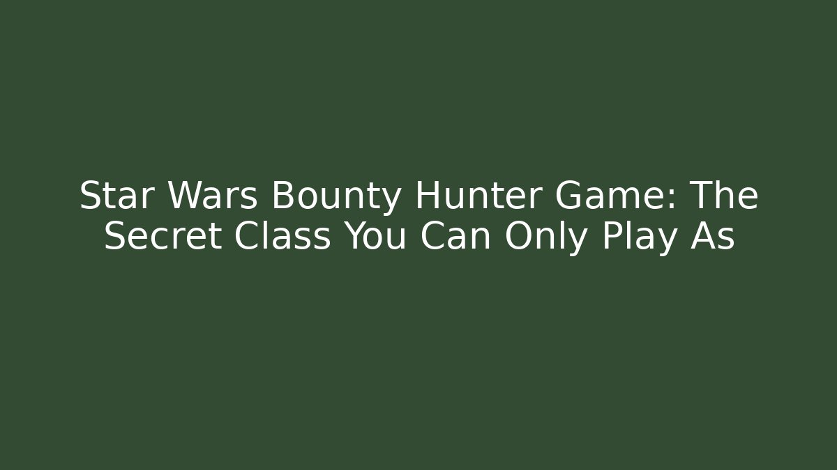 Star Wars Bounty Hunter Game: The Secret Class You Can Only Play As