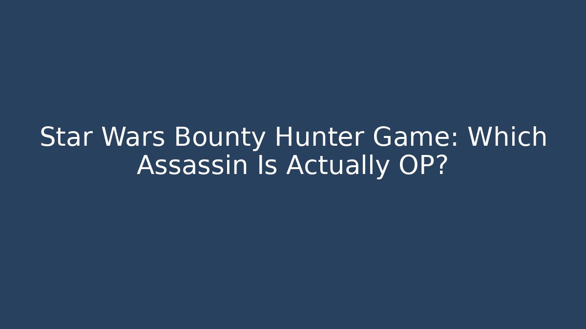 Star Wars Bounty Hunter Game: Which Assassin Is Actually OP?