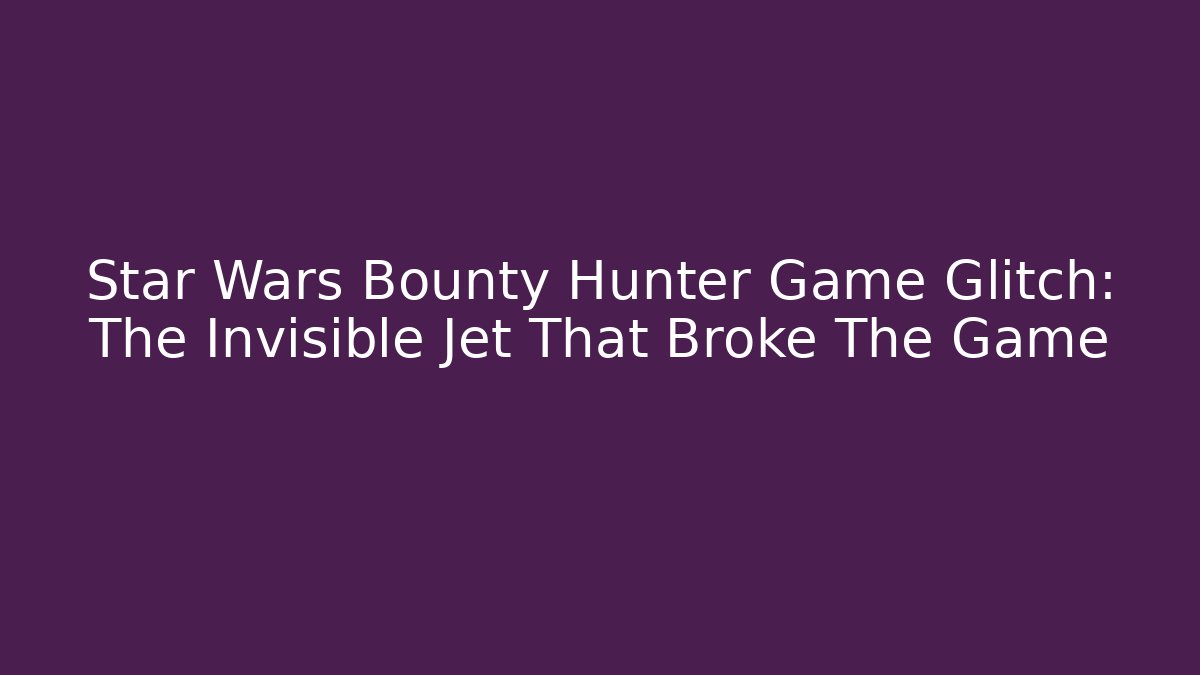 Star Wars Bounty Hunter Game Glitch: The Invisible Jet That Broke The Game