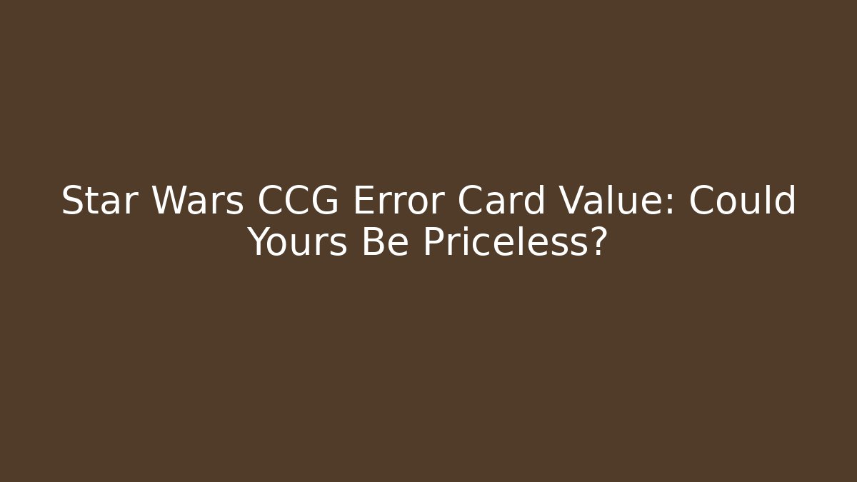 Star Wars CCG Error Card Value: Could Yours Be Priceless?
