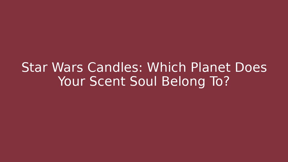 Star Wars Candles: Which Planet Does Your Scent Soul Belong To?