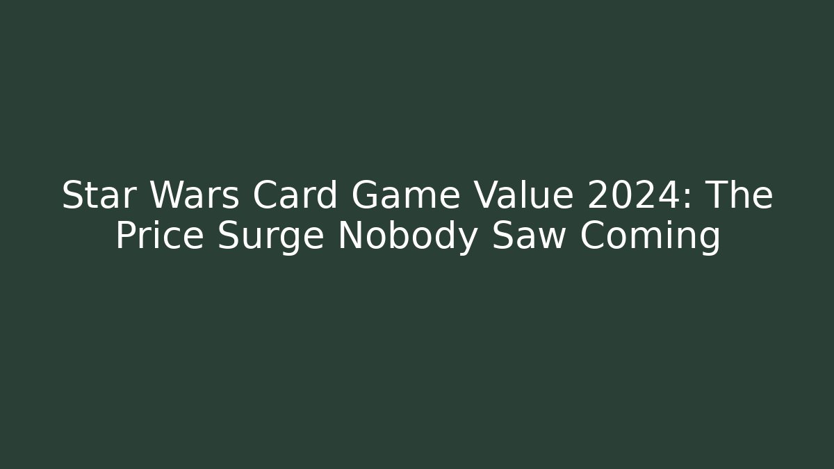 Star Wars Card Game Value 2024: The Price Surge Nobody Saw Coming