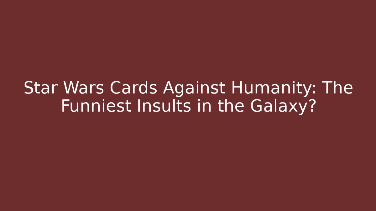 Star Wars Cards Against Humanity: The Funniest Insults in the Galaxy?