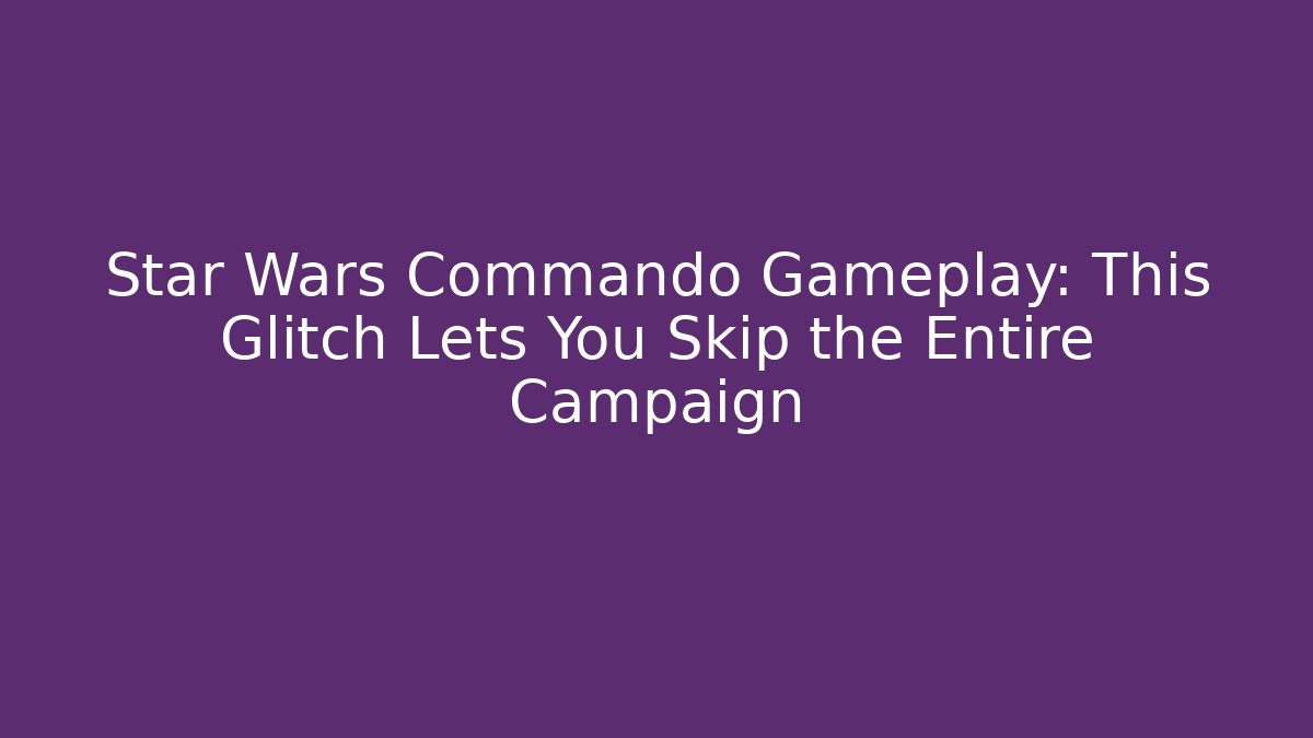 Star Wars Commando Gameplay: This Glitch Lets You Skip the Entire Campaign
