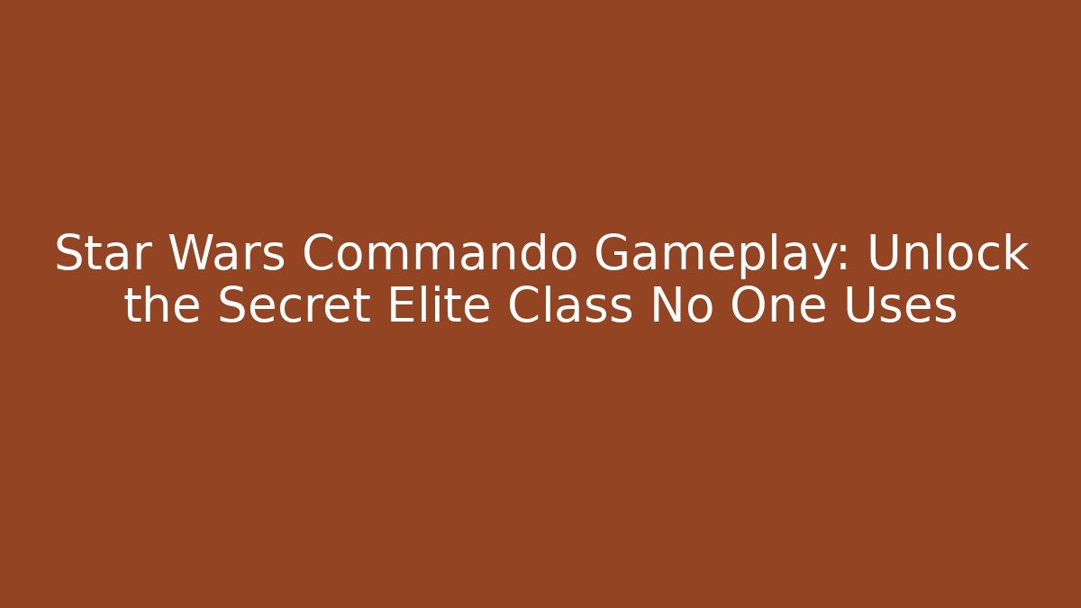 Star Wars Commando Gameplay: Unlock the Secret Elite Class No One Uses