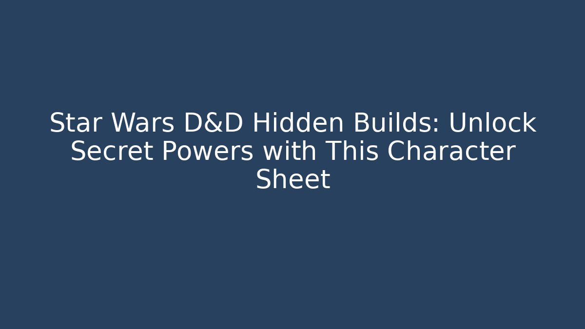 Star Wars D&D Hidden Builds: Unlock Secret Powers with This Character Sheet - Critter Realm