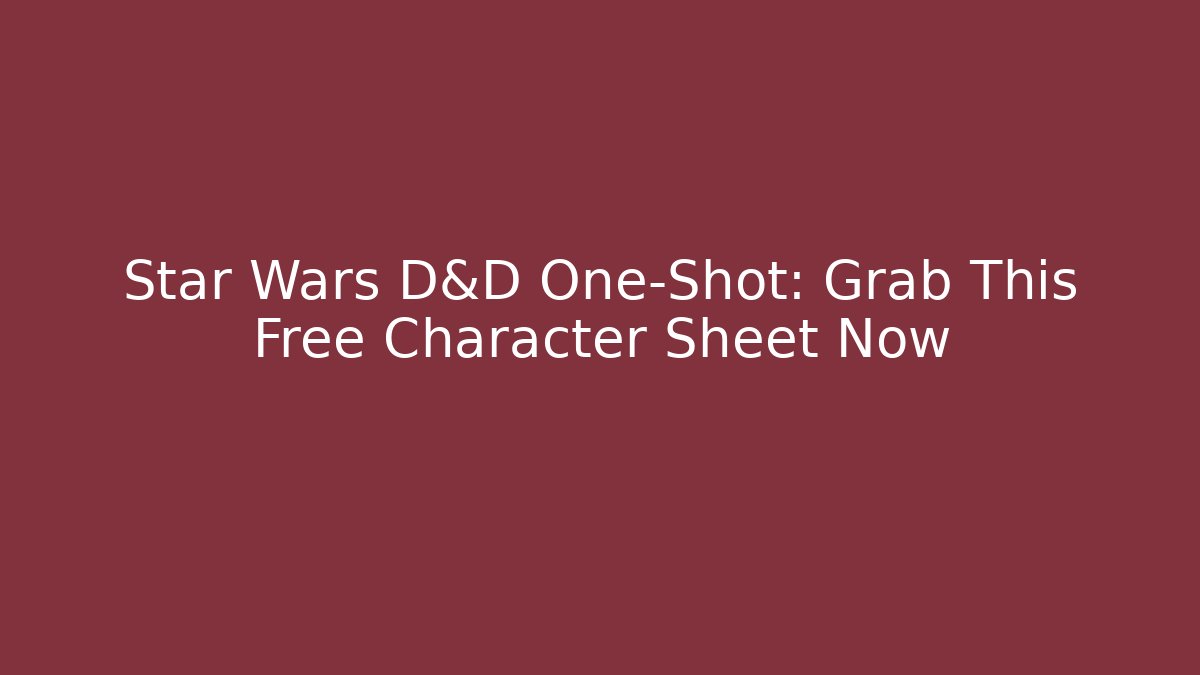 Star Wars D&D One-Shot: Grab This Free Character Sheet Now