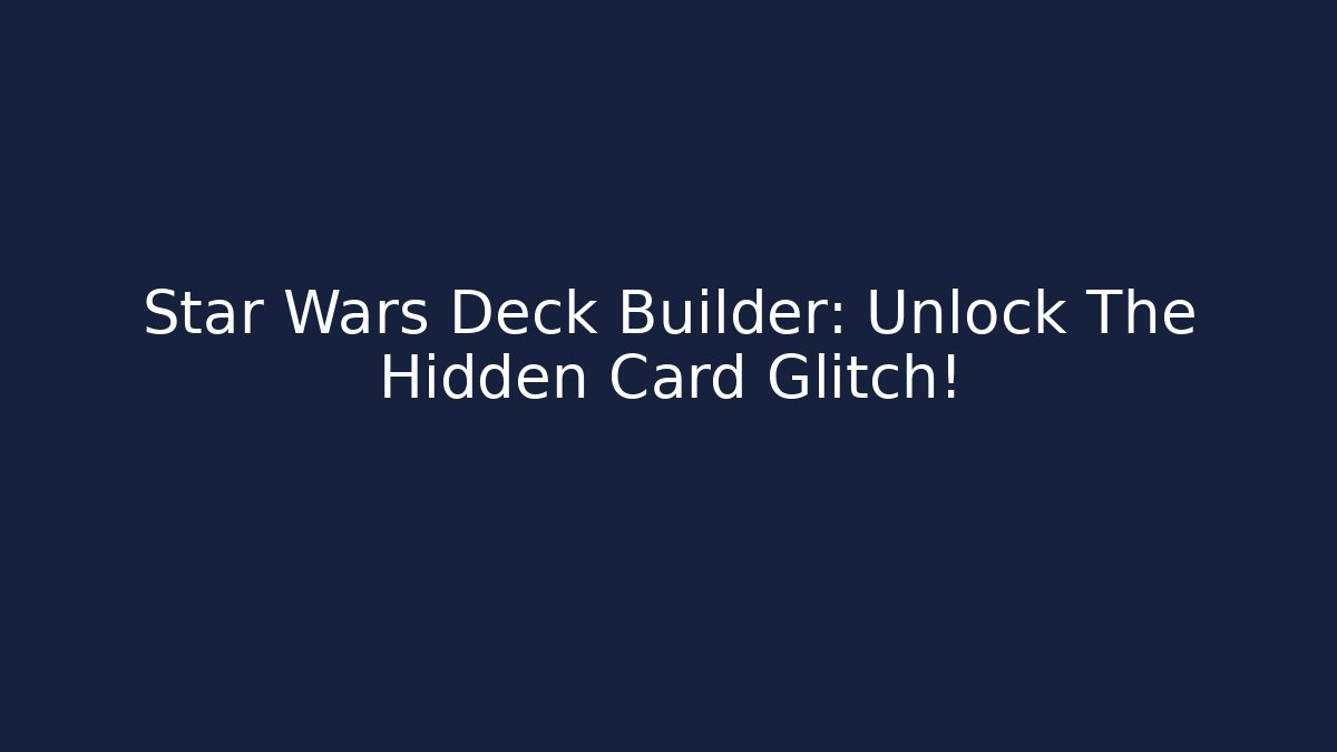 Star Wars Deck Builder: Unlock The Hidden Card Glitch!