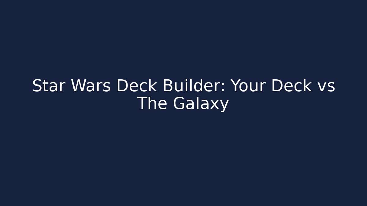Star Wars Deck Builder: Your Deck vs The Galaxy