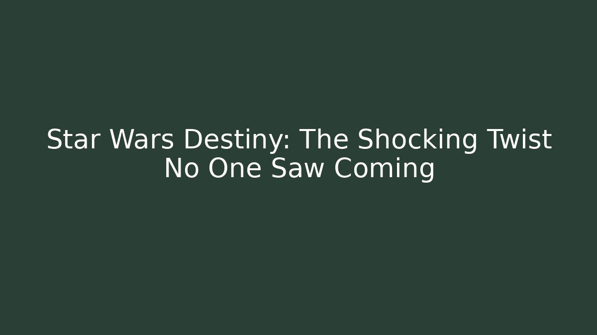 Star Wars Destiny: The Shocking Twist No One Saw Coming