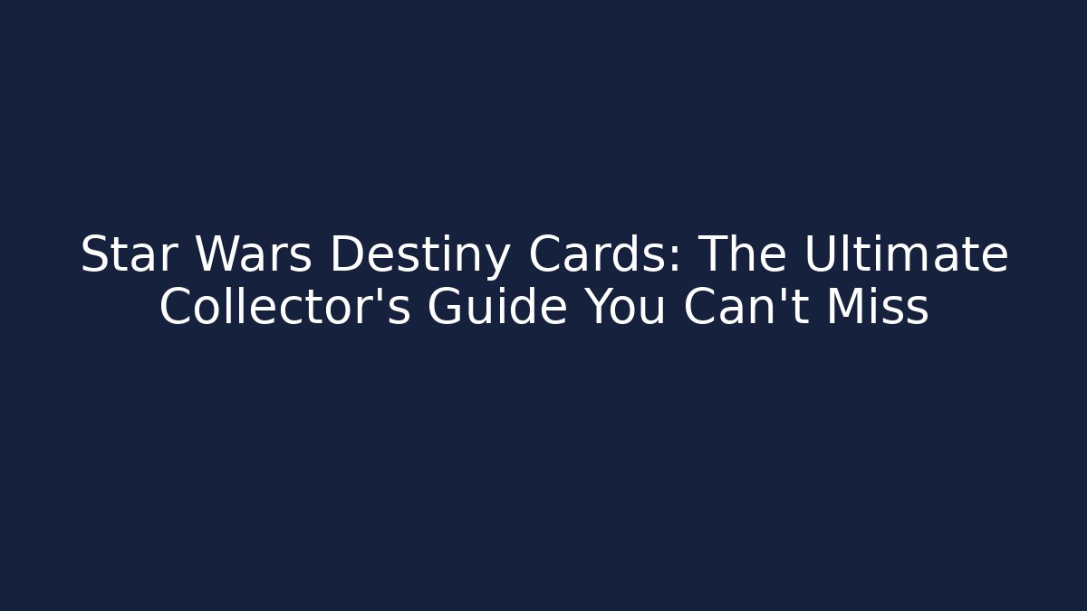 Star Wars Destiny Cards: The Ultimate Collector’s Guide You Can’t Miss