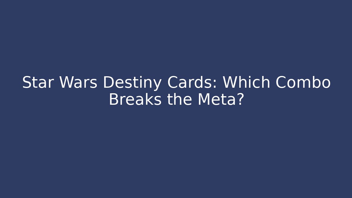Star Wars Destiny Cards: Which Combo Breaks the Meta? - Critter Realm
