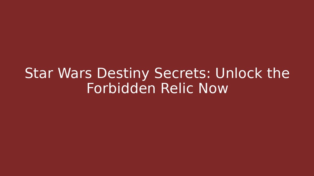 Star Wars Destiny Secrets: Unlock the Forbidden Relic Now - Critter Realm